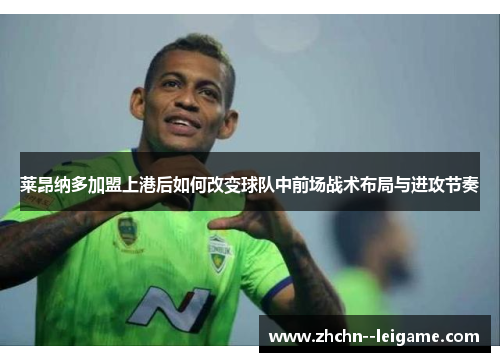 莱昂纳多加盟上港后如何改变球队中前场战术布局与进攻节奏