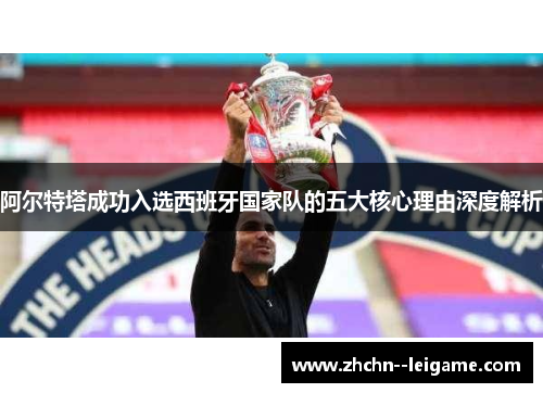 阿尔特塔成功入选西班牙国家队的五大核心理由深度解析