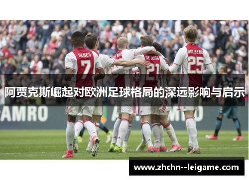 阿贾克斯崛起对欧洲足球格局的深远影响与启示