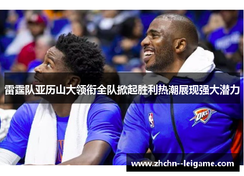 雷霆队亚历山大领衔全队掀起胜利热潮展现强大潜力