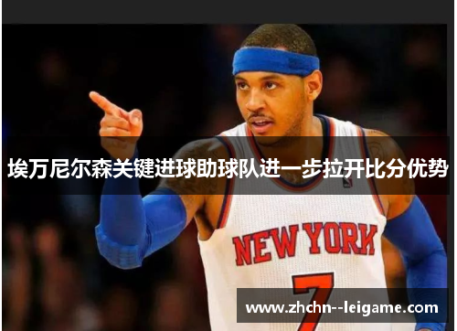 埃万尼尔森关键进球助球队进一步拉开比分优势