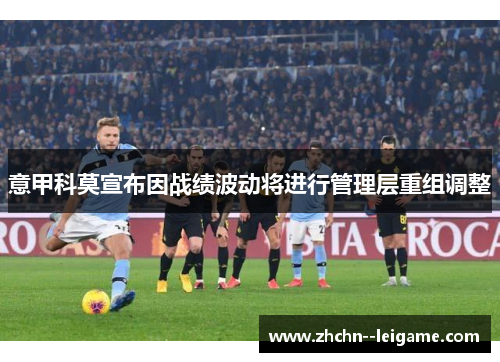 意甲科莫宣布因战绩波动将进行管理层重组调整