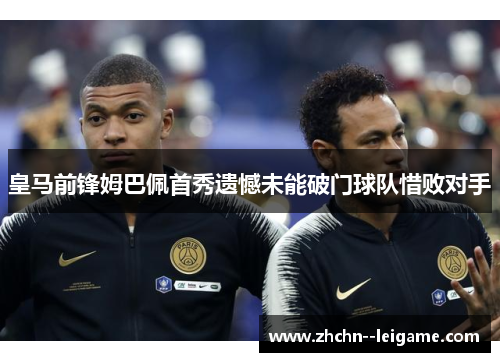 皇马前锋姆巴佩首秀遗憾未能破门球队惜败对手