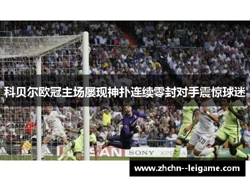 科贝尔欧冠主场屡现神扑连续零封对手震惊球迷