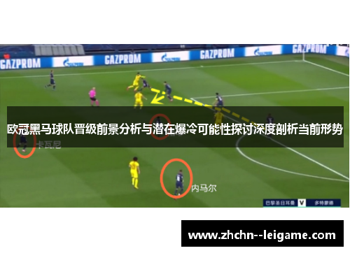 欧冠黑马球队晋级前景分析与潜在爆冷可能性探讨深度剖析当前形势